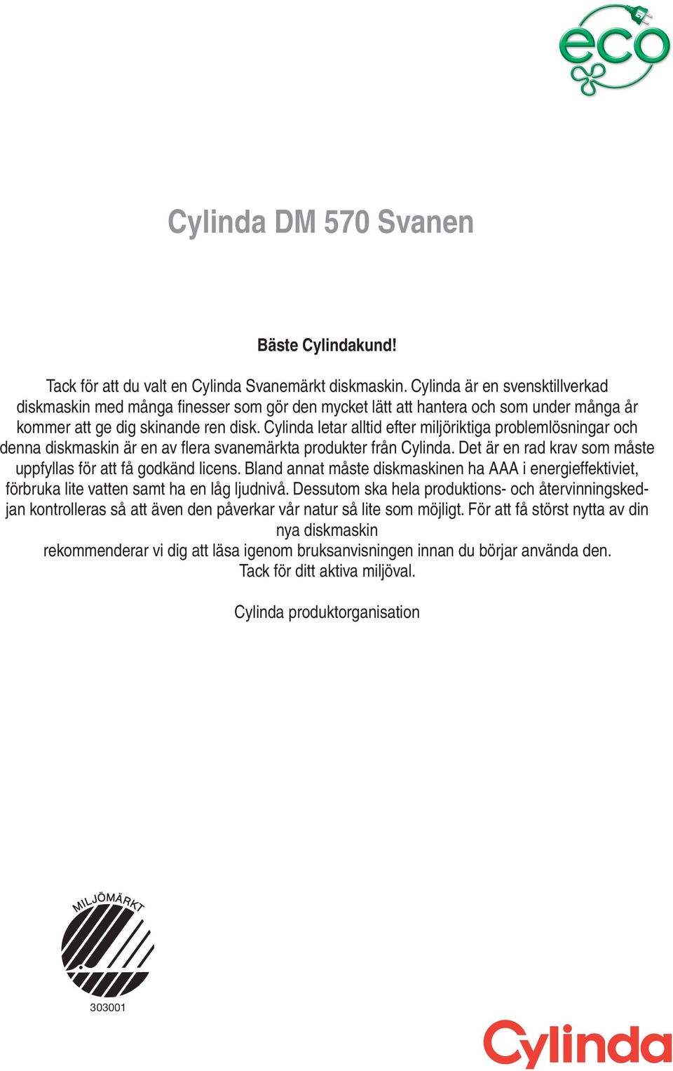 Cylinda letar alltid efter miljöriktiga problemlösningar och denna diskmaskin är en av flera svanemärkta produkter från Cylinda. Det är en rad krav som måste uppfyllas för att få godkänd licens.