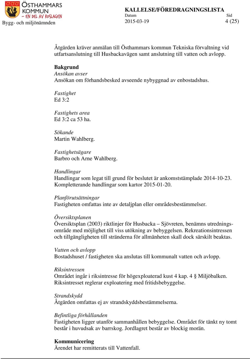 Fastighetsägare Barbro och Arne Wahlberg. Handlingar Handlingar som legat till grund för beslutet är ankomststämplade 2014-10-23. Kompletterande handlingar som kartor 2015-01-20.