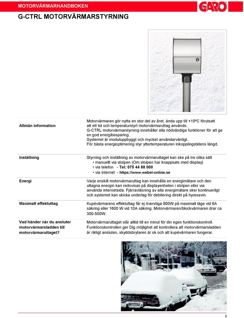 För bästa energioptimering styr yttertemperaturen inkopplingstidens längd. Inställning Energi Maximalt effektuttag Vad händer när du ansluter motorvärmarsladden till motorvärmaruttaget?