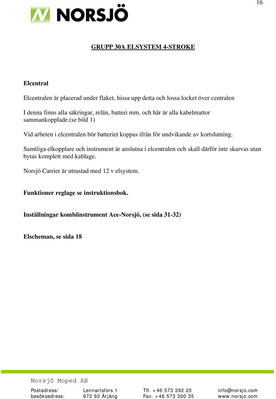 (se bild 1) Vid arbeten i elcentralen bör batteriet koppas ifrån för undvikande av kortslutning.