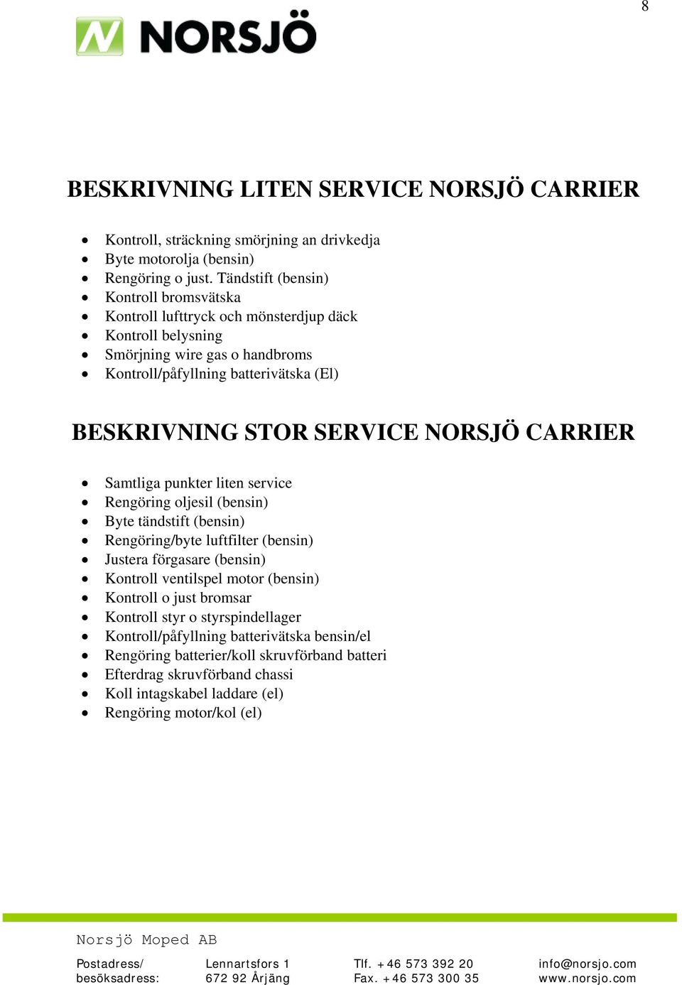 SERVICE NORSJÖ CARRIER Samtliga punkter liten service Rengöring oljesil (bensin) Byte tändstift (bensin) Rengöring/byte luftfilter (bensin) Justera förgasare (bensin) Kontroll ventilspel
