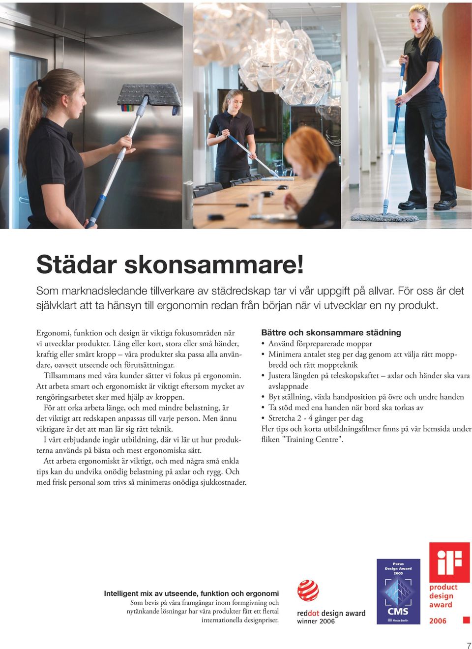 Lång eller kort, stora eller små händer, kraftig eller smärt kropp våra produkter ska passa alla användare, oavsett utseende och förutsättningar.