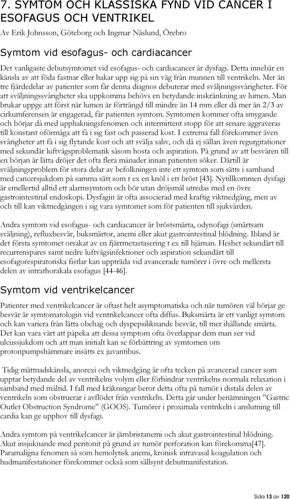 Mer än tre fjärdedelar av patienter som får denna diagnos debuterar med sväljningssvårigheter. För att sväljningssvårigheter ska uppkomma behövs en betydande inskränkning av lumen.