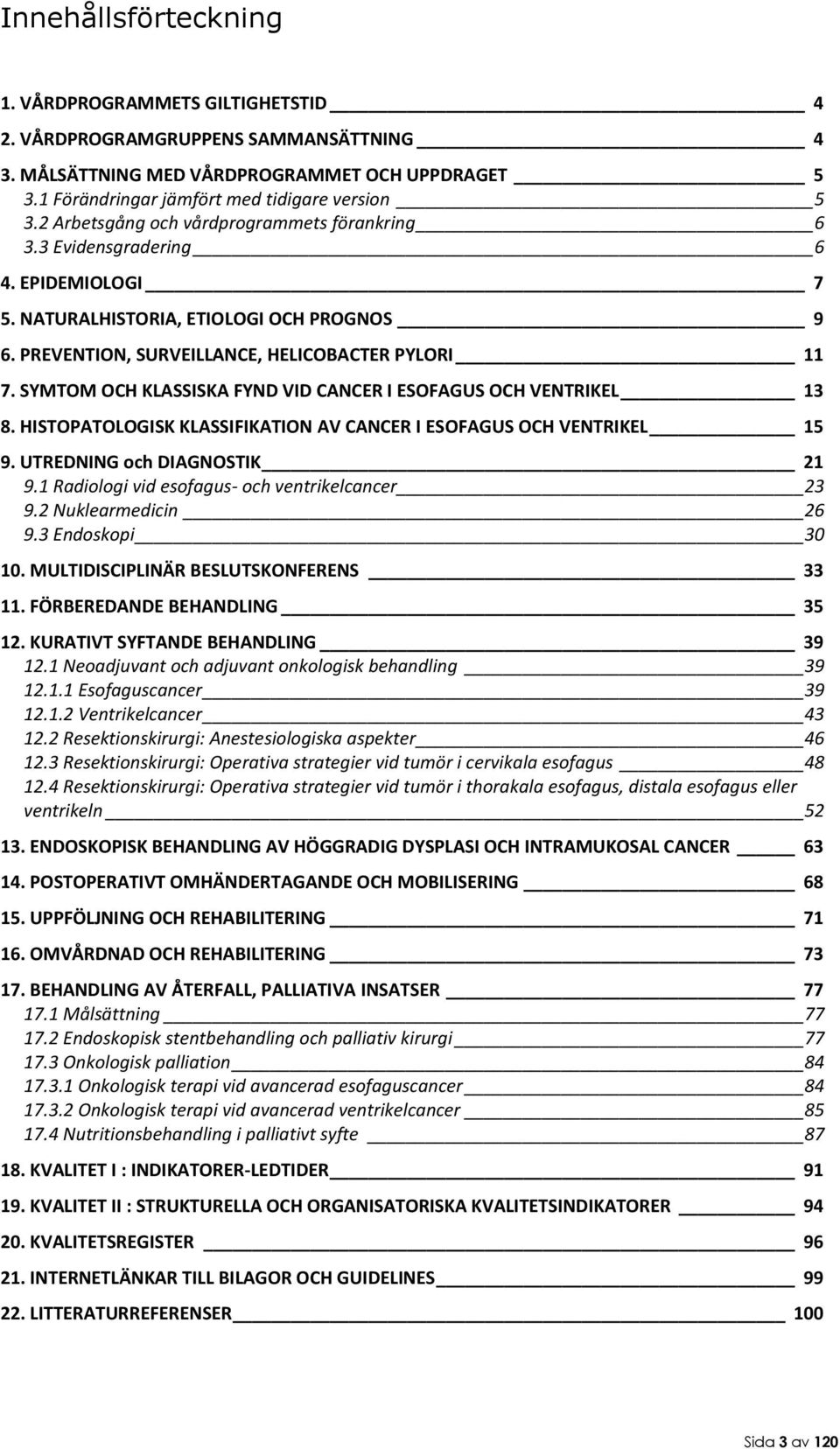 SYMTOM OCH KLASSISKA FYND VID CANCER I ESOFAGUS OCH VENTRIKEL 13 8. HISTOPATOLOGISK KLASSIFIKATION AV CANCER I ESOFAGUS OCH VENTRIKEL 15 9. UTREDNING och DIAGNOSTIK 21 9.