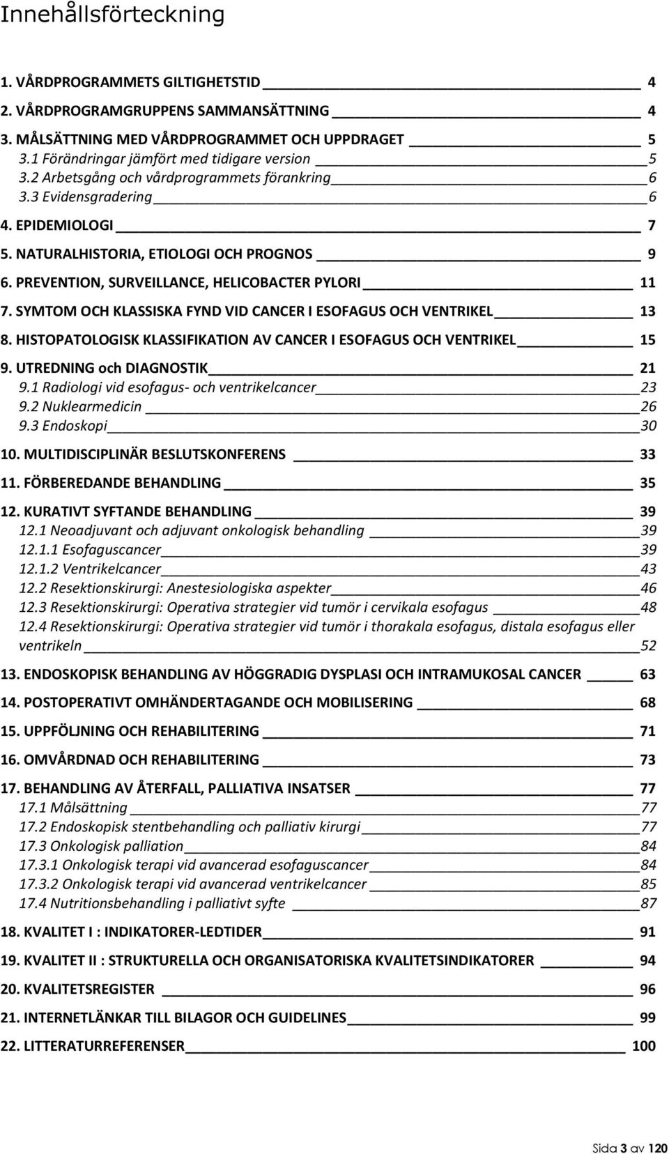 SYMTOM OCH KLASSISKA FYND VID CANCER I ESOFAGUS OCH VENTRIKEL 13 8. HISTOPATOLOGISK KLASSIFIKATION AV CANCER I ESOFAGUS OCH VENTRIKEL 15 9. UTREDNING och DIAGNOSTIK 21 9.