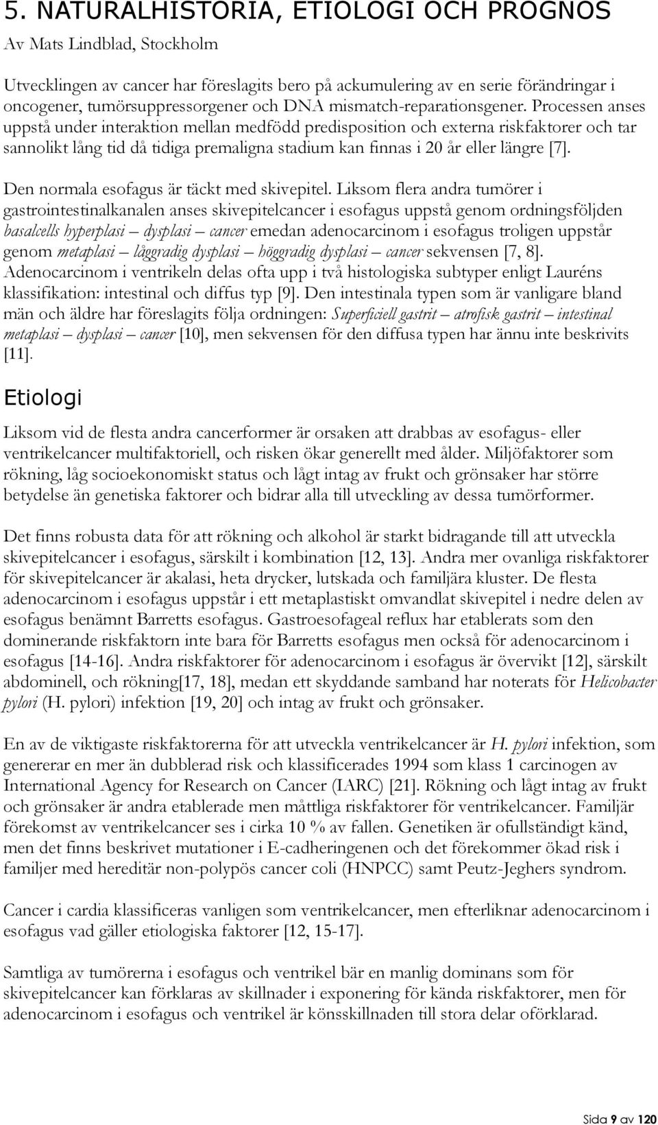 Processen anses uppstå under interaktion mellan medfödd predisposition och externa riskfaktorer och tar sannolikt lång tid då tidiga premaligna stadium kan finnas i 20 år eller längre [7].