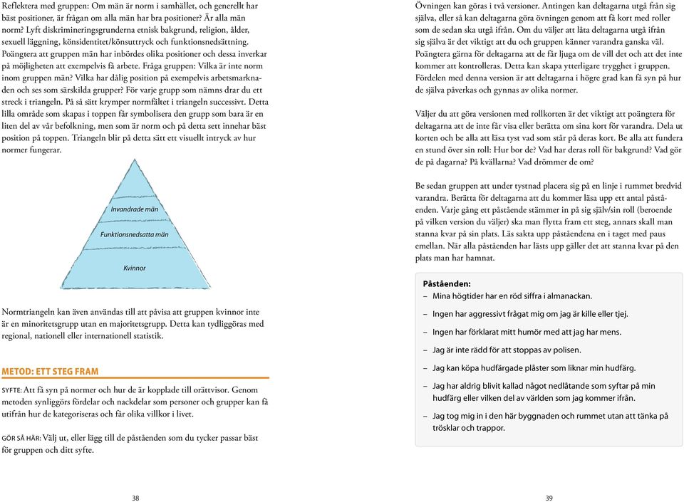 Poängtera att gruppen män har inbördes olika positioner och dessa inverkar på möjligheten att exempelvis få arbete. Fråga gruppen: Vilka är inte norm inom gruppen män?