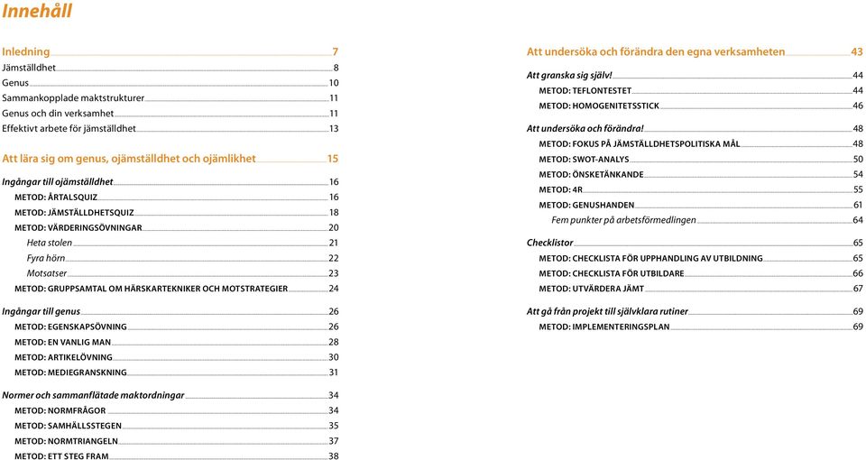 ..21 Fyra hörn...22 Motsatser...23 METOD: GRUPPSAMTAL OM HÄRSKARTEKNIKER OCH MOTSTRATEGIER...24 Att undersöka och förändra den egna verksamheten...43 Att granska sig själv!...44 METOD: TEFLONTESTET.