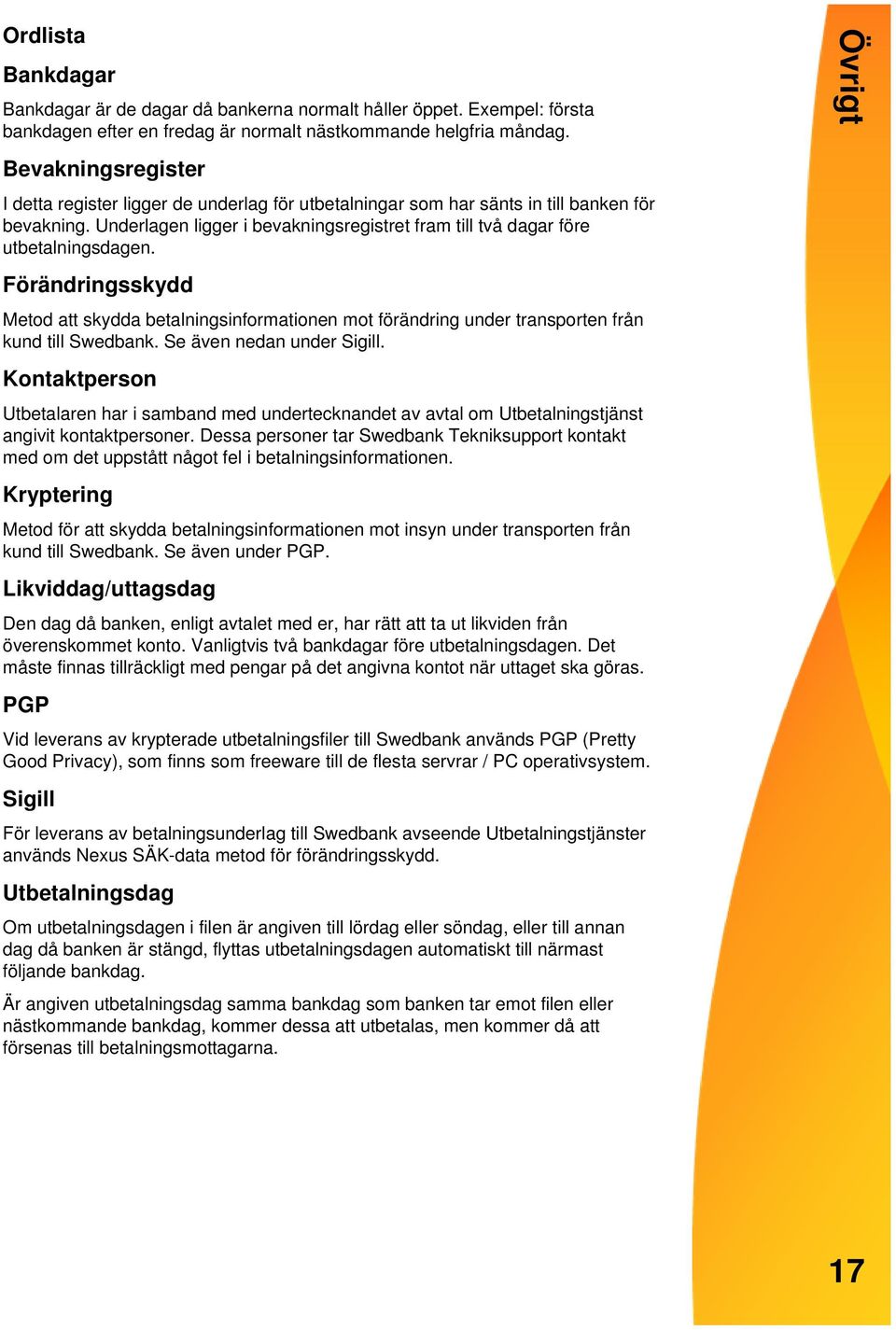 Förändringsskydd Metod att skydda betalningsinformationen mot förändring under transporten från kund till Swedbank. Se även nedan under Sigill.