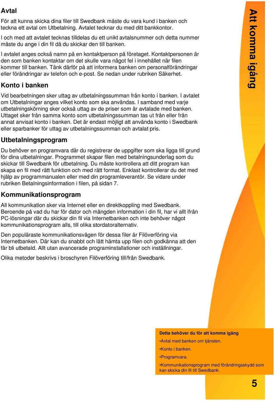 Kontaktpersonen är den som banken kontaktar om det skulle vara något fel i innehållet när filen kommer till banken.