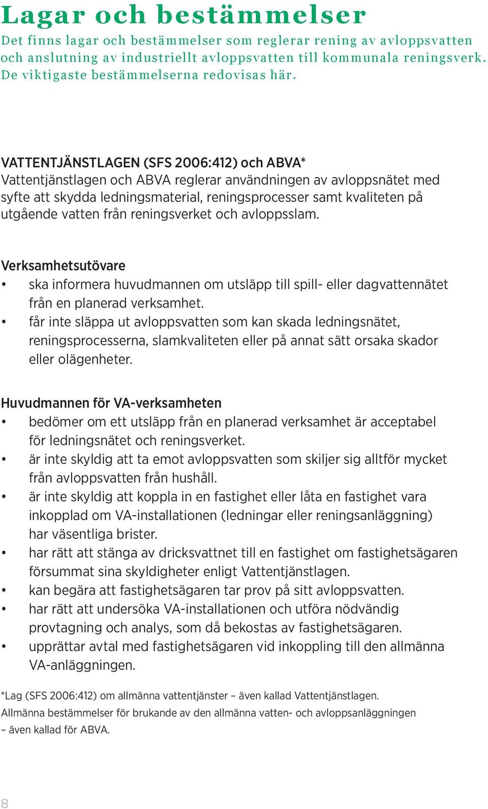 VATTENTJÄNSTLAGEN (SFS 2006:412) och ABVA* Vattentjänstlagen och ABVA reglerar användningen av avloppsnätet med syfte att skydda ledningsmaterial, reningsprocesser samt kvaliteten på utgående vatten
