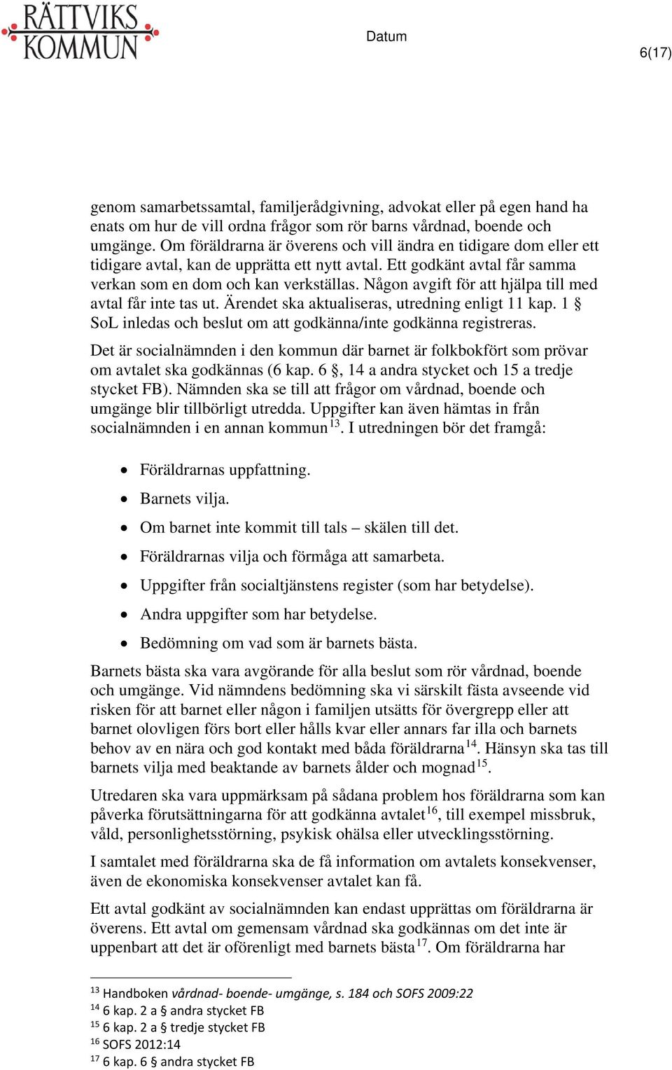 Någon avgift för att hjälpa till med avtal får inte tas ut. Ärendet ska aktualiseras, utredning enligt 11 kap. 1 SoL inledas och beslut om att godkänna/inte godkänna registreras.