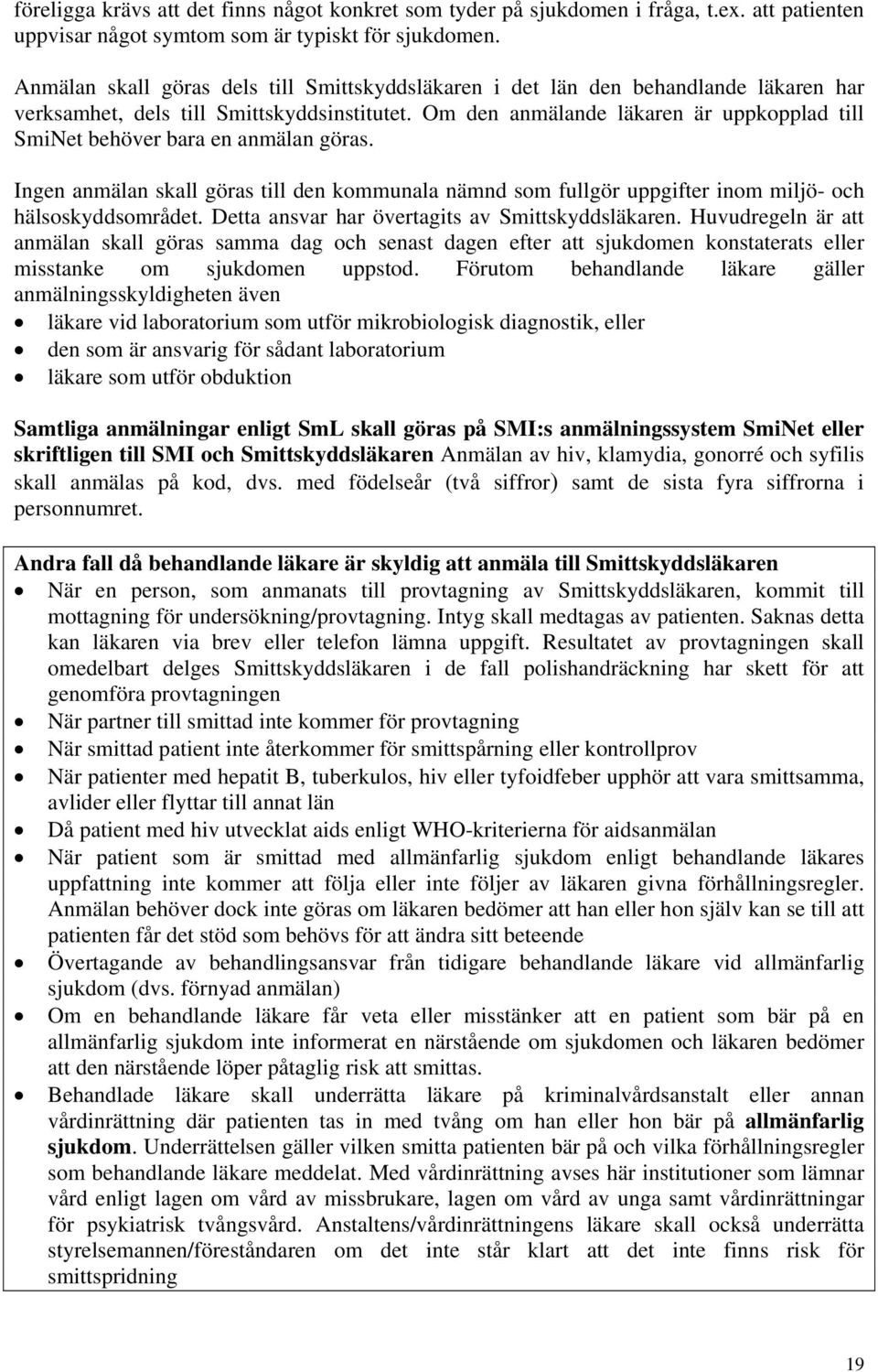 Om den anmälande läkaren är uppkopplad till SmiNet behöver bara en anmälan göras. Ingen anmälan skall göras till den kommunala nämnd som fullgör uppgifter inom miljö- och hälsoskyddsområdet.