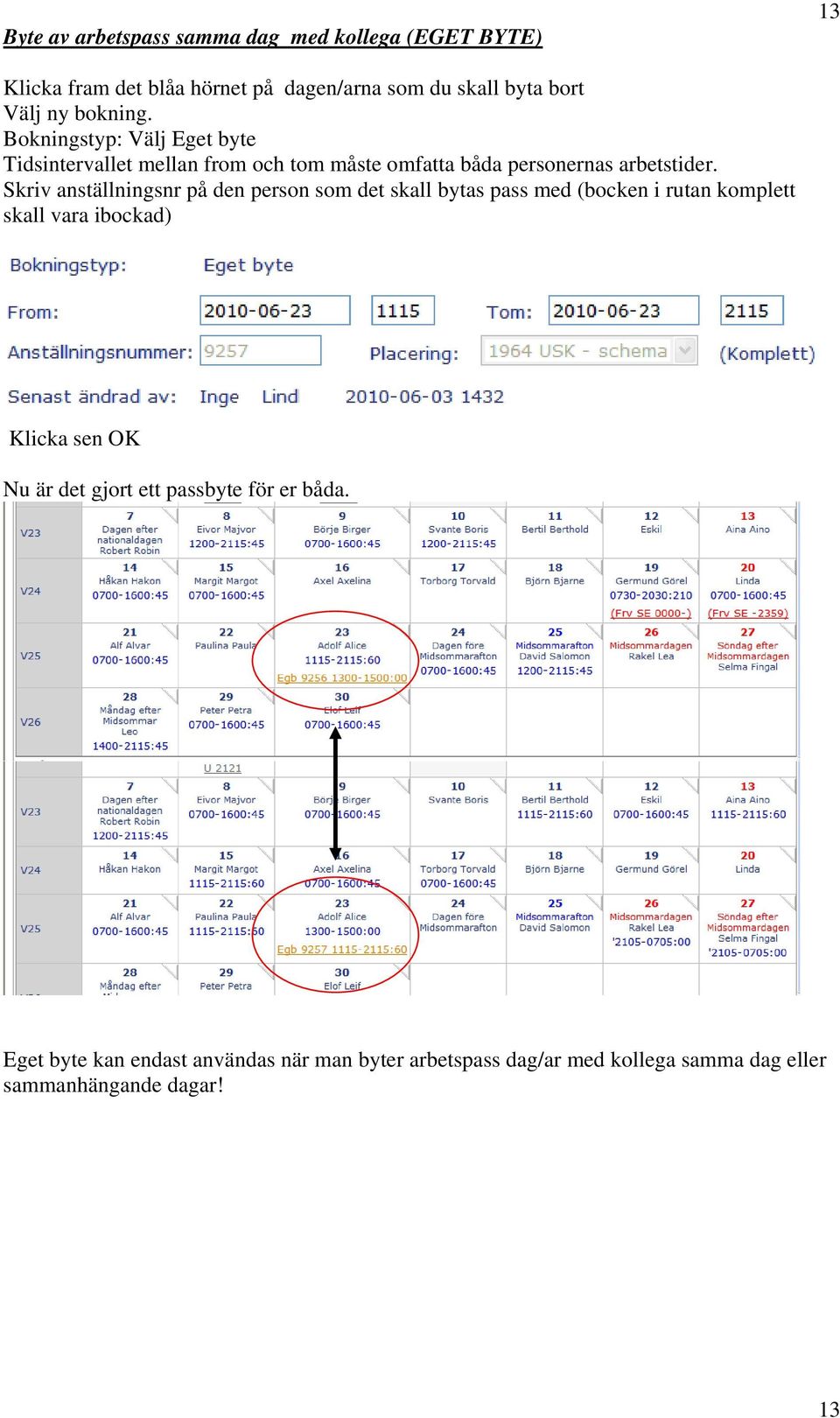 Skriv anställningsnr på den person som det skall bytas pass med (bocken i rutan komplett skall vara ibockad) Klicka sen OK Nu är