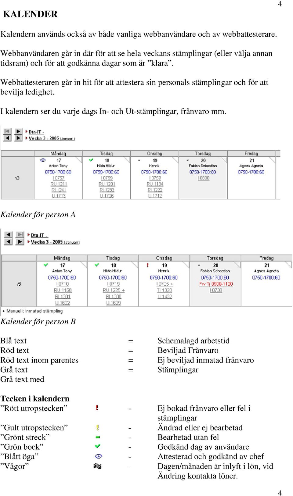 Webbattesteraren går in hit för att attestera sin personals stämplingar och för att bevilja ledighet. I kalendern ser du varje dags In- och Ut-stämplingar, frånvaro mm.