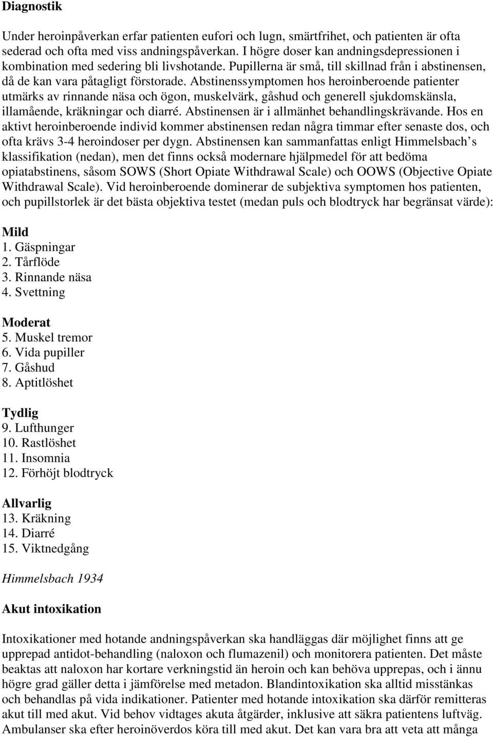 Abstinenssymptomen hos heroinberoende patienter utmärks av rinnande näsa och ögon, muskelvärk, gåshud och generell sjukdomskänsla, illamående, kräkningar och diarré.