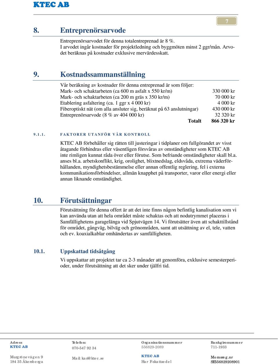 Kostnadssammanställning Vår beräkning av kostnader för denna entreprenad är som följer: Mark- och schaktarbeten (ca 600 m asfalt x 550 kr/m) Mark- och schaktarbeten (ca 200 m gräs x 350 kr/m)