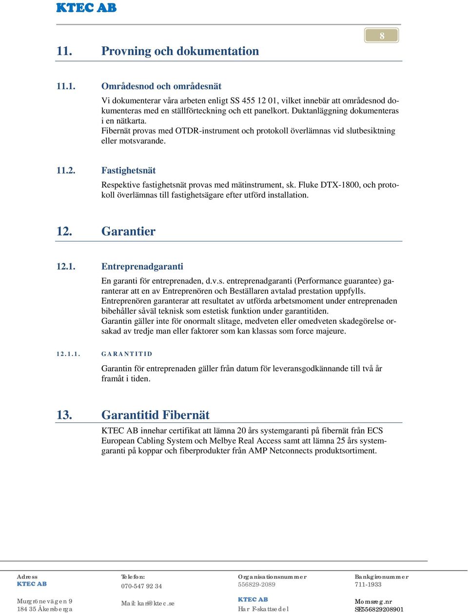 Fastighetsnät Respektive fastighetsnät provas med mätinstrument, sk. Fluke DTX-1800, och protokoll överlämnas till fastighetsägare efter utförd installation. 12. Garantier 12.1. Entreprenadgaranti En garanti för entreprenaden, d.
