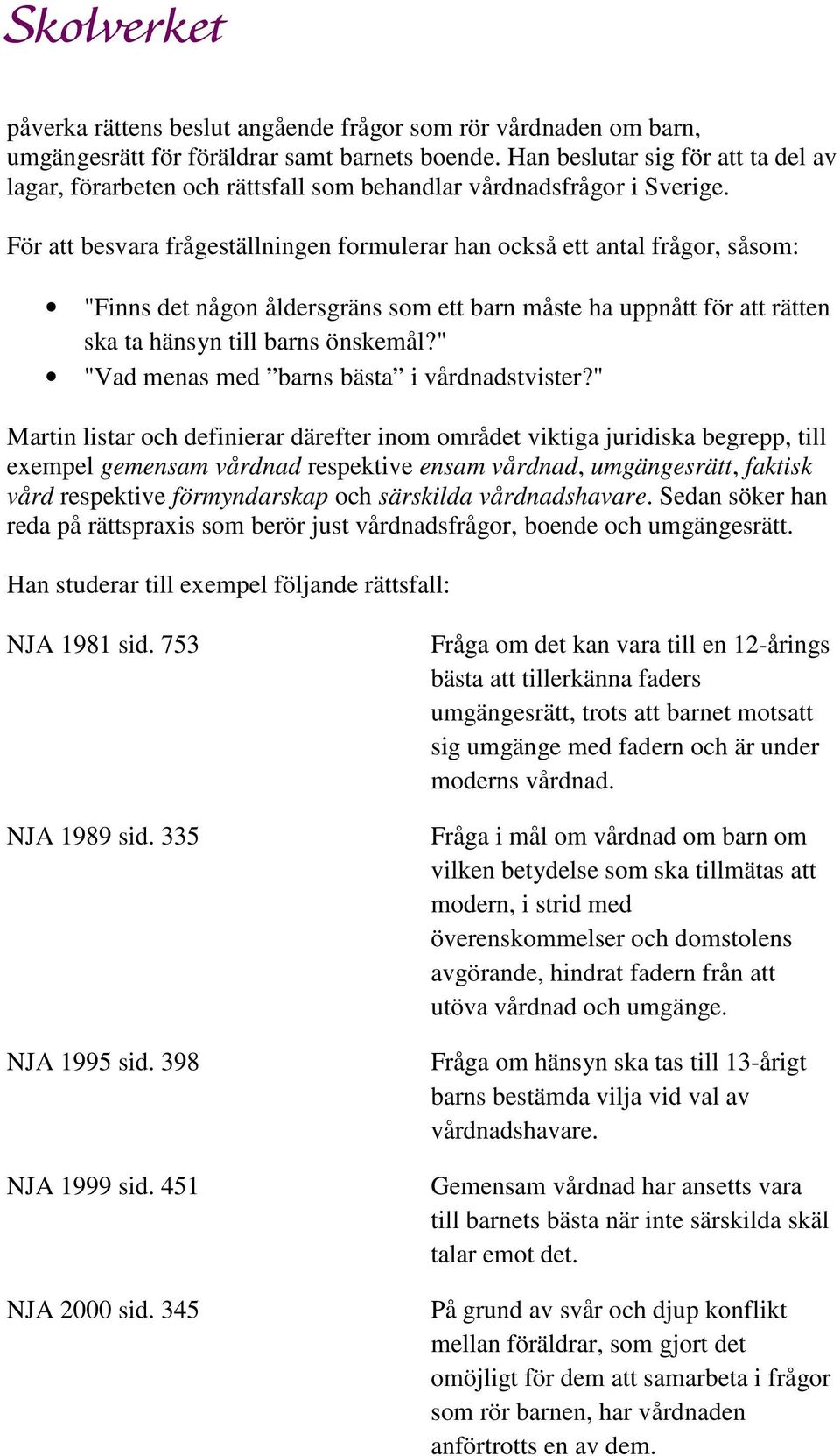 För att besvara frågeställningen formulerar han också ett antal frågor, såsom: "Finns det någon åldersgräns som ett barn måste ha uppnått för att rätten ska ta hänsyn till barns önskemål?