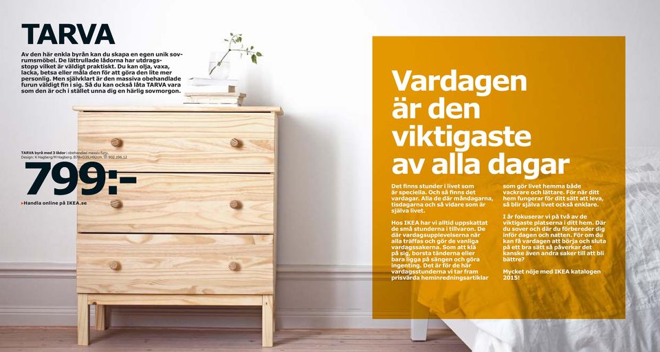 Så du kan också låta TARVA vara som den är och i stället unna dig en härlig sovmorgon. TARVA byrå med 3 lådor i obehandlad massiv furu. Design: K Hagberg/M Hagberg. B79 D39,H92cm. 902.196.