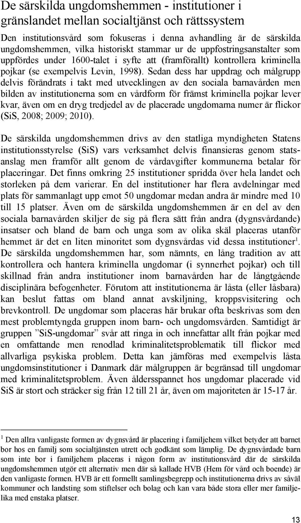 Sedan dess har uppdrag och målgrupp delvis förändrats i takt med utvecklingen av den sociala barnavården men bilden av institutionerna som en vårdform för främst kriminella pojkar lever kvar, även om
