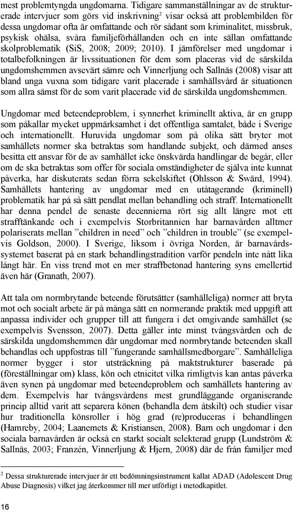 psykisk ohälsa, svåra familjeförhållanden och en inte sällan omfattande skolproblematik (SiS, 2008; 2009; 2010).
