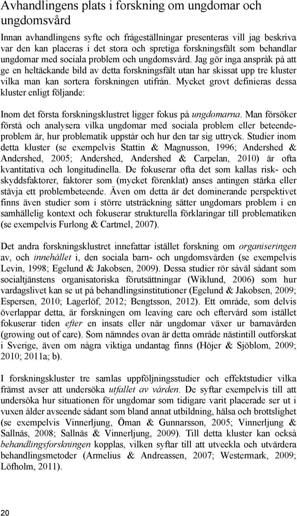 Jag gör inga anspråk på att ge en heltäckande bild av detta forskningsfält utan har skissat upp tre kluster vilka man kan sortera forskningen utifrån.