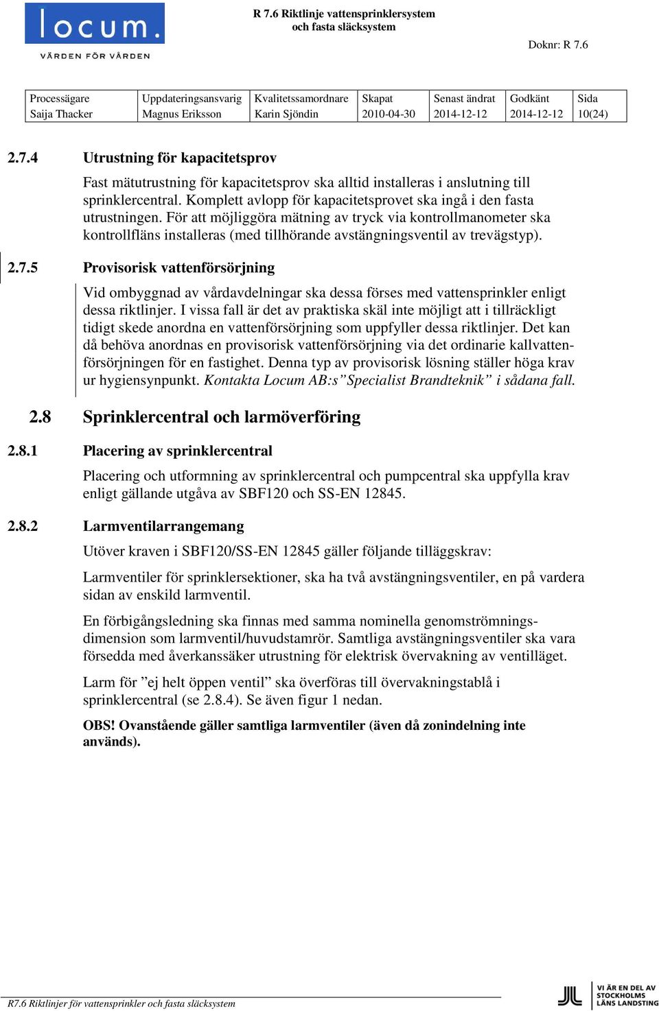 För att möjliggöra mätning av tryck via kontrollmanometer ska kontrollfläns installeras (med tillhörande avstängningsventil av trevägstyp). 2.7.