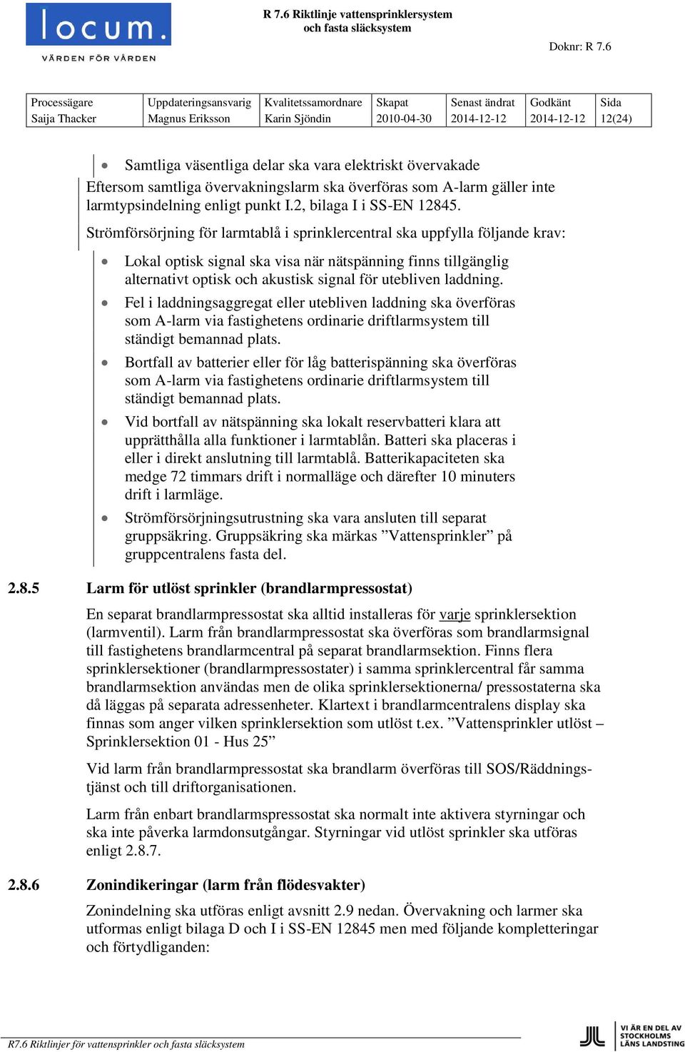 Strömförsörjning för larmtablå i sprinklercentral ska uppfylla följande krav: Lokal optisk signal ska visa när nätspänning finns tillgänglig alternativt optisk och akustisk signal för utebliven