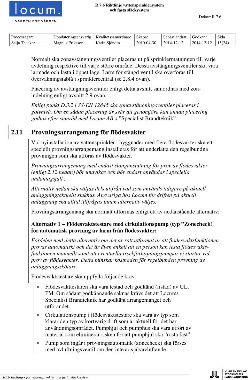 Placering av avstängningsventiler enligt detta avsnitt samordnas med zonindelning enligt avsnitt 2.9 ovan. Enligt punkt D.3.2 i SS-EN 12845 ska zonavstängningsventiler placeras i golvnivå.