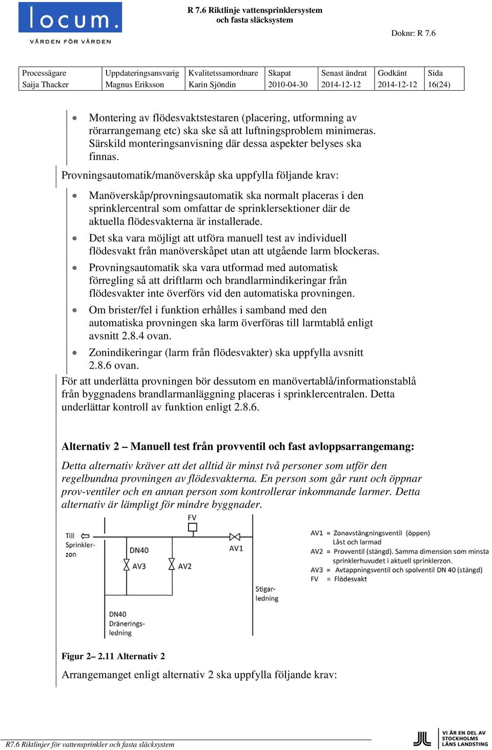 Provningsautomatik/manöverskåp ska uppfylla följande krav: Manöverskåp/provningsautomatik ska normalt placeras i den sprinklercentral som omfattar de sprinklersektioner där de aktuella flödesvakterna