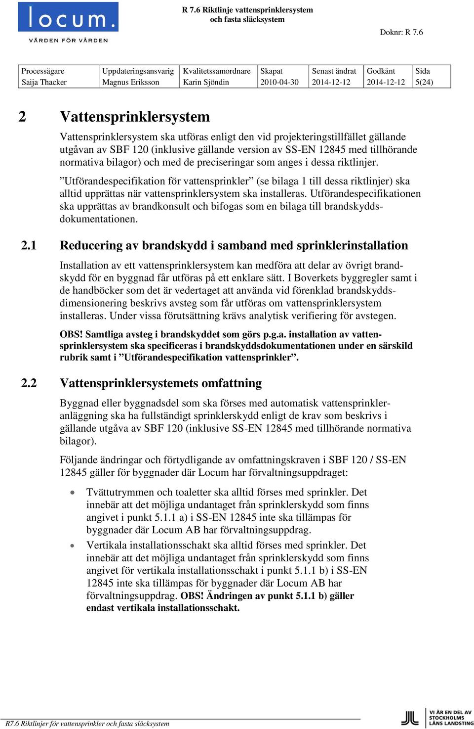 Utförandespecifikation för vattensprinkler (se bilaga 1 till dessa riktlinjer) ska alltid upprättas när vattensprinklersystem ska installeras.