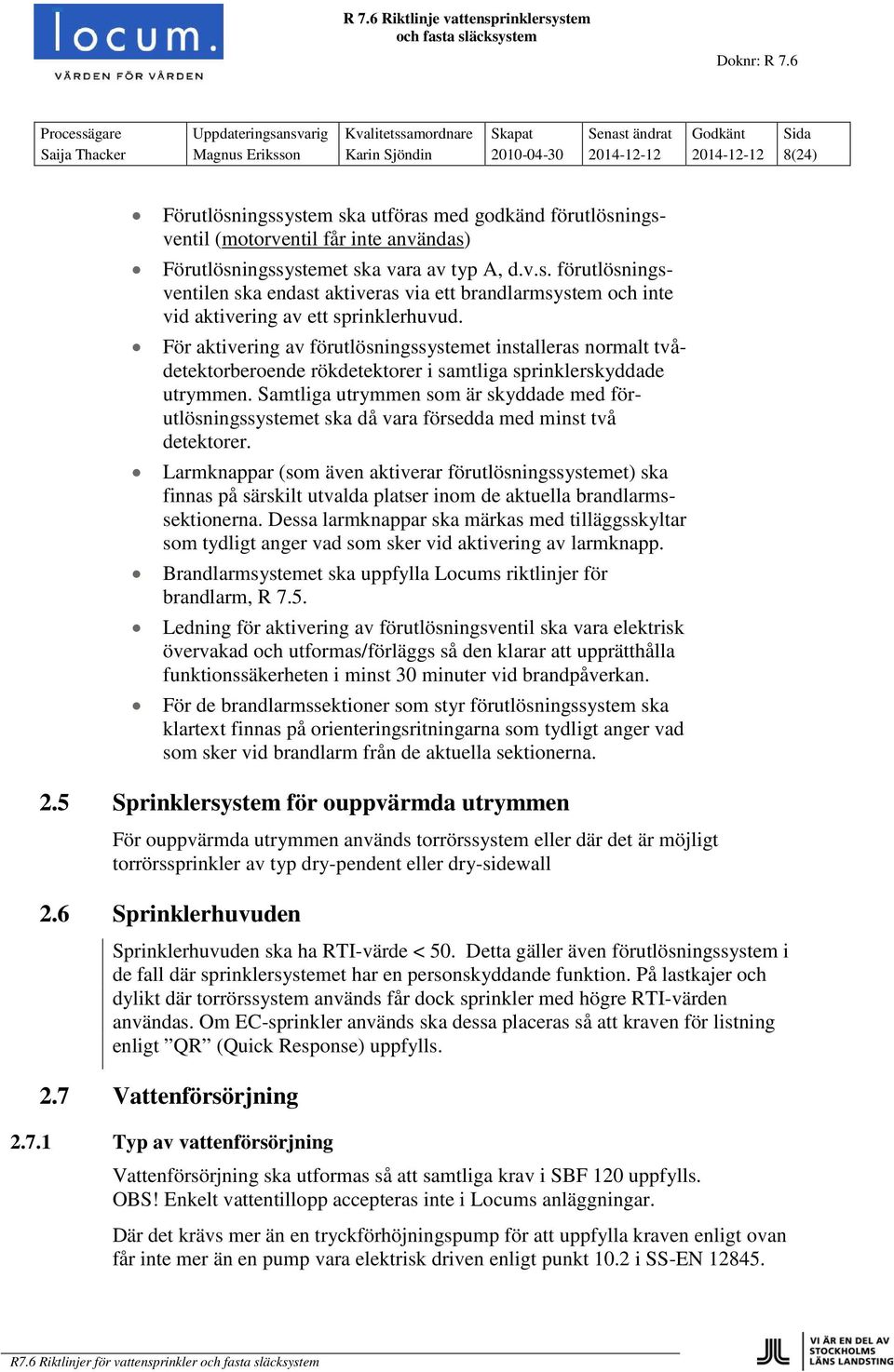 För aktivering av förutlösningssystemet installeras normalt tvådetektorberoende rökdetektorer i samtliga sprinklerskyddade utrymmen.