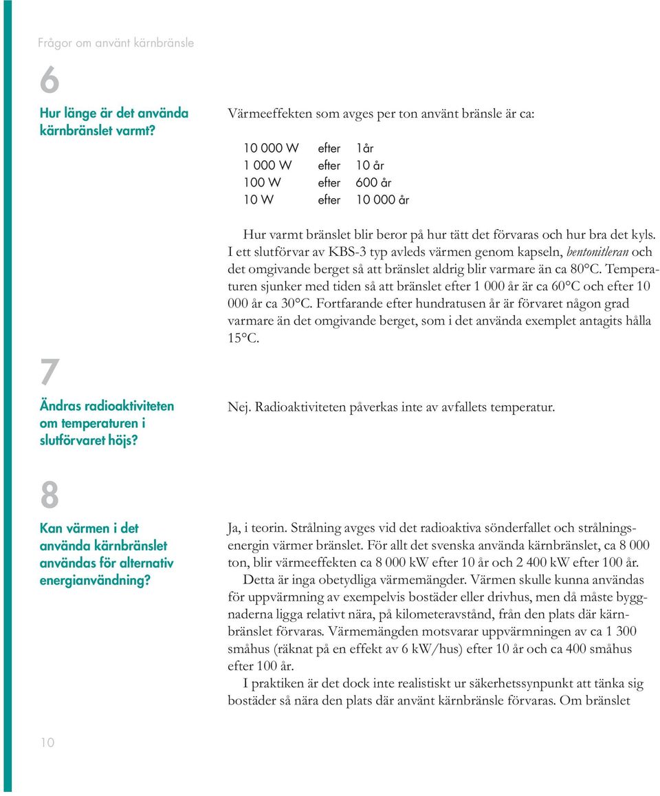 Värmeeffekten som avges per ton använt bränsle är ca: 10 000 W efter 1år 1 000 W efter 10 år 100 W efter 600 år 10 W efter 10 000 år Hur varmt bränslet blir beror på hur tätt det förvaras och hur bra