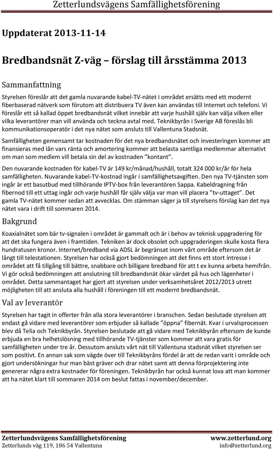 Vi föreslår ett så kallad öppet bredbandsnät vilket innebär att varje hushåll själv kan välja vilken eller vilka leverantörer man vill använda och teckna avtal med.