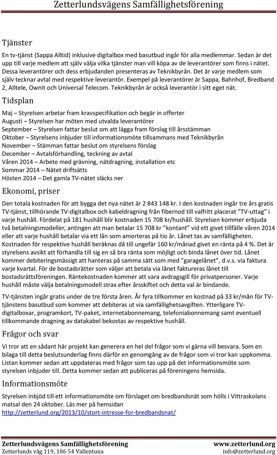 Det är varje medlem som själv tecknar avtal med respektive leverantör. Exempel på leverantörer är Sappa, Bahnhof, Bredband 2, Alltele, Ownit och Universal Telecom.