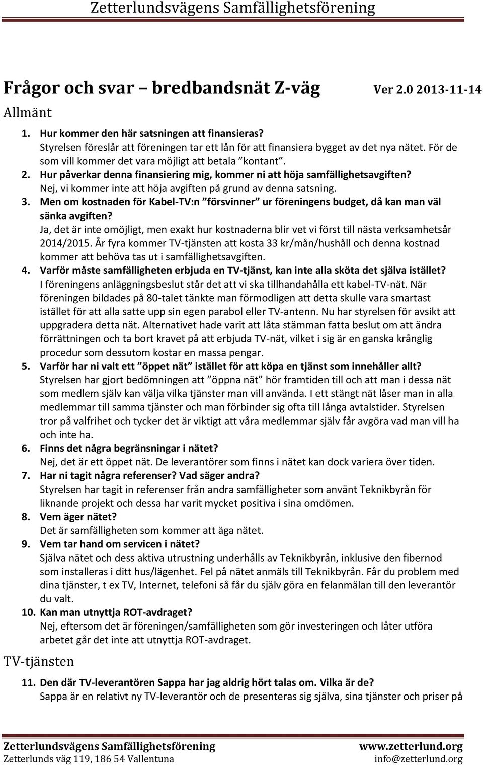 Hur påverkar denna finansiering mig, kommer ni att höja samfällighetsavgiften? Nej, vi kommer inte att höja avgiften på grund av denna satsning. 3.