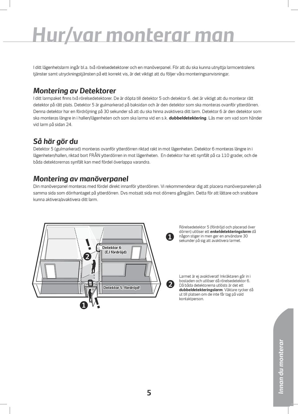 Montering av Detektorer I ditt larmpaket finns två rörelsedetektorer. De är döpta till detektor och detektor. det är viktigt att du monterar rätt detektor på rätt plats.