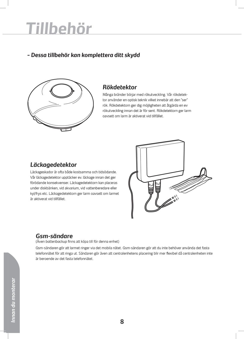 Läckagedetektor Läckageskador är ofta både kostsamma och tidsödande. Vår läckagedetektor upptäcker ev. läckage innan det ger förödande konsekvenser.