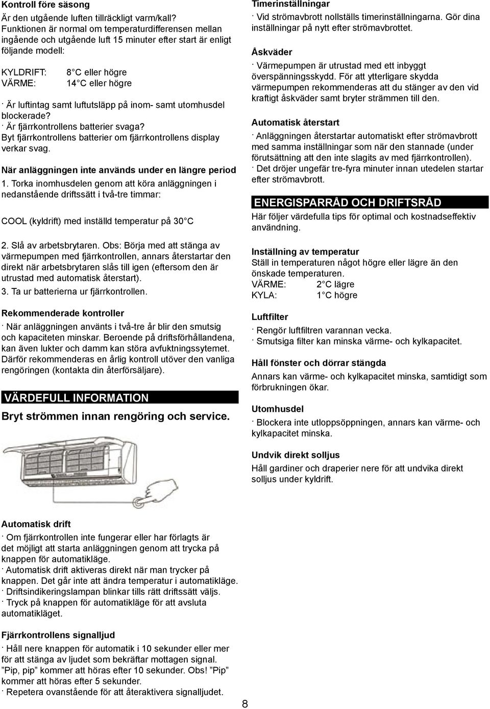 luftutsläpp på inom- samt utomhusdel blockerade? Är fjärrkontrollens batterier svaga? Byt fjärrkontrollens batterier om fjärrkontrollens display verkar svag.