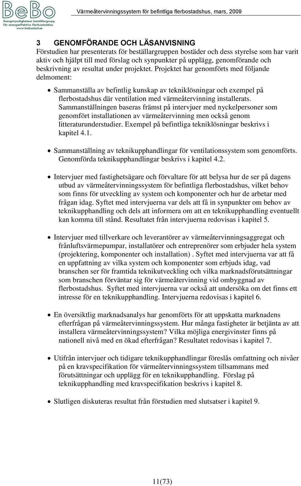 Projektet har genomförts med följande delmoment: Sammanställa av befintlig kunskap av tekniklösningar och exempel på flerbostadshus där ventilation med värmeåtervinning installerats.