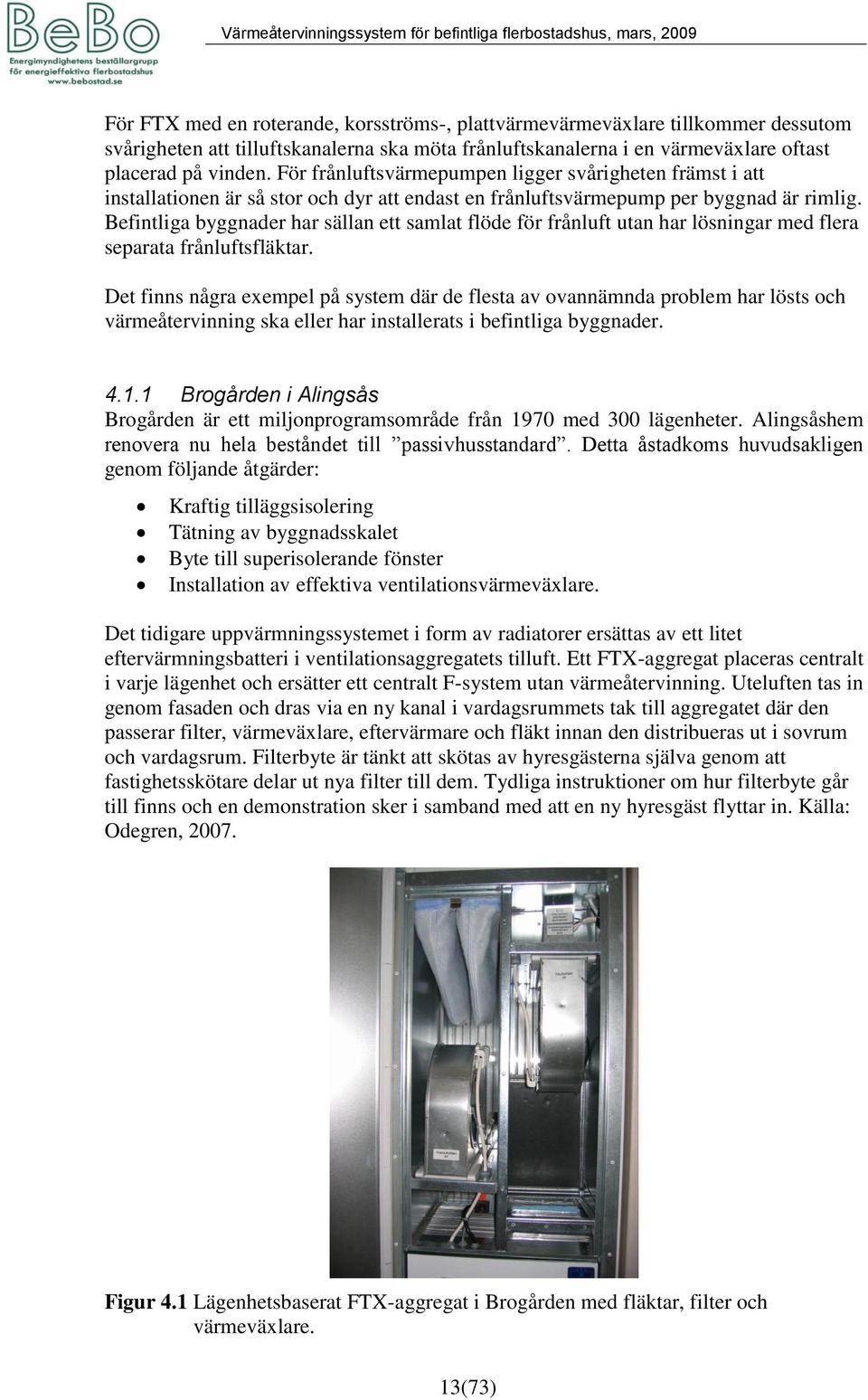 Befintliga byggnader har sällan ett samlat flöde för frånluft utan har lösningar med flera separata frånluftsfläktar.