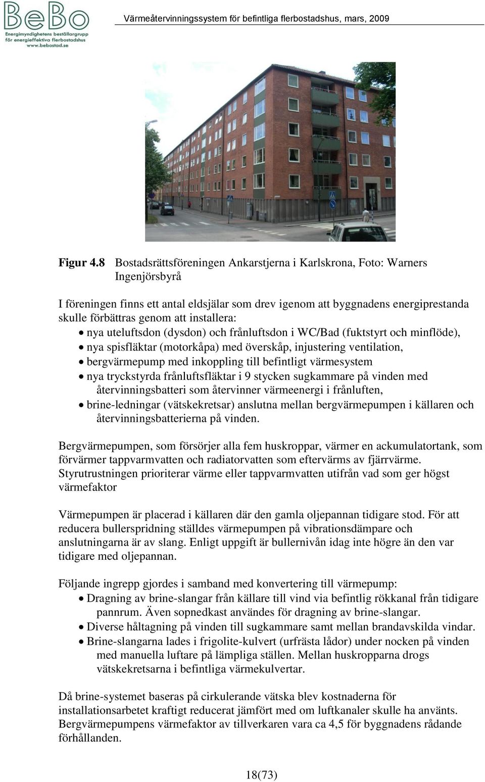 installera: nya uteluftsdon (dysdon) och frånluftsdon i WC/Bad (fuktstyrt och minflöde), nya spisfläktar (motorkåpa) med överskåp, injustering ventilation, bergvärmepump med inkoppling till