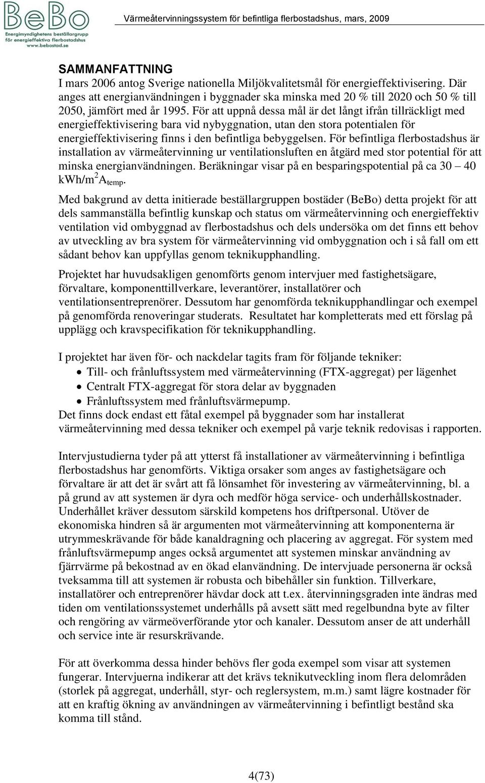 För att uppnå dessa mål är det långt ifrån tillräckligt med energieffektivisering bara vid nybyggnation, utan den stora potentialen för energieffektivisering finns i den befintliga bebyggelsen.