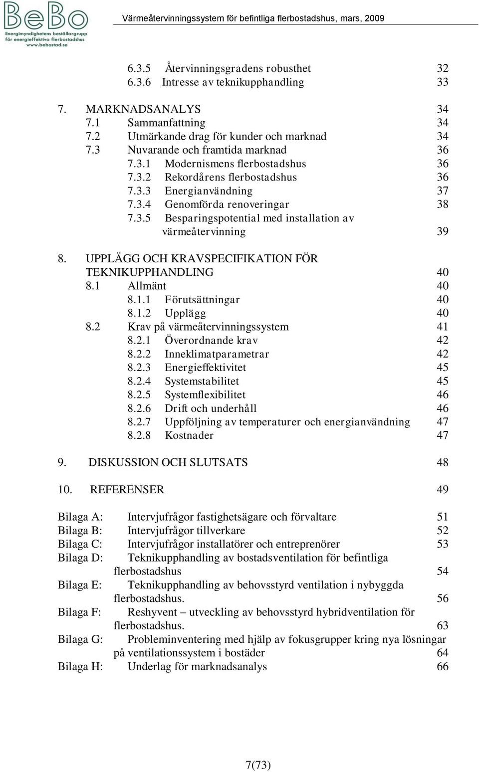 UPPLÄGG OCH KRAVSPECIFIKATION FÖR TEKNIKUPPHANDLING 40 8.1 Allmänt 40 8.1.1 Förutsättningar 40 8.1.2 Upplägg 40 8.2 Krav på värmeåtervinningssystem 41 8.2.1 Överordnande krav 42 8.2.2 Inneklimatparametrar 42 8.