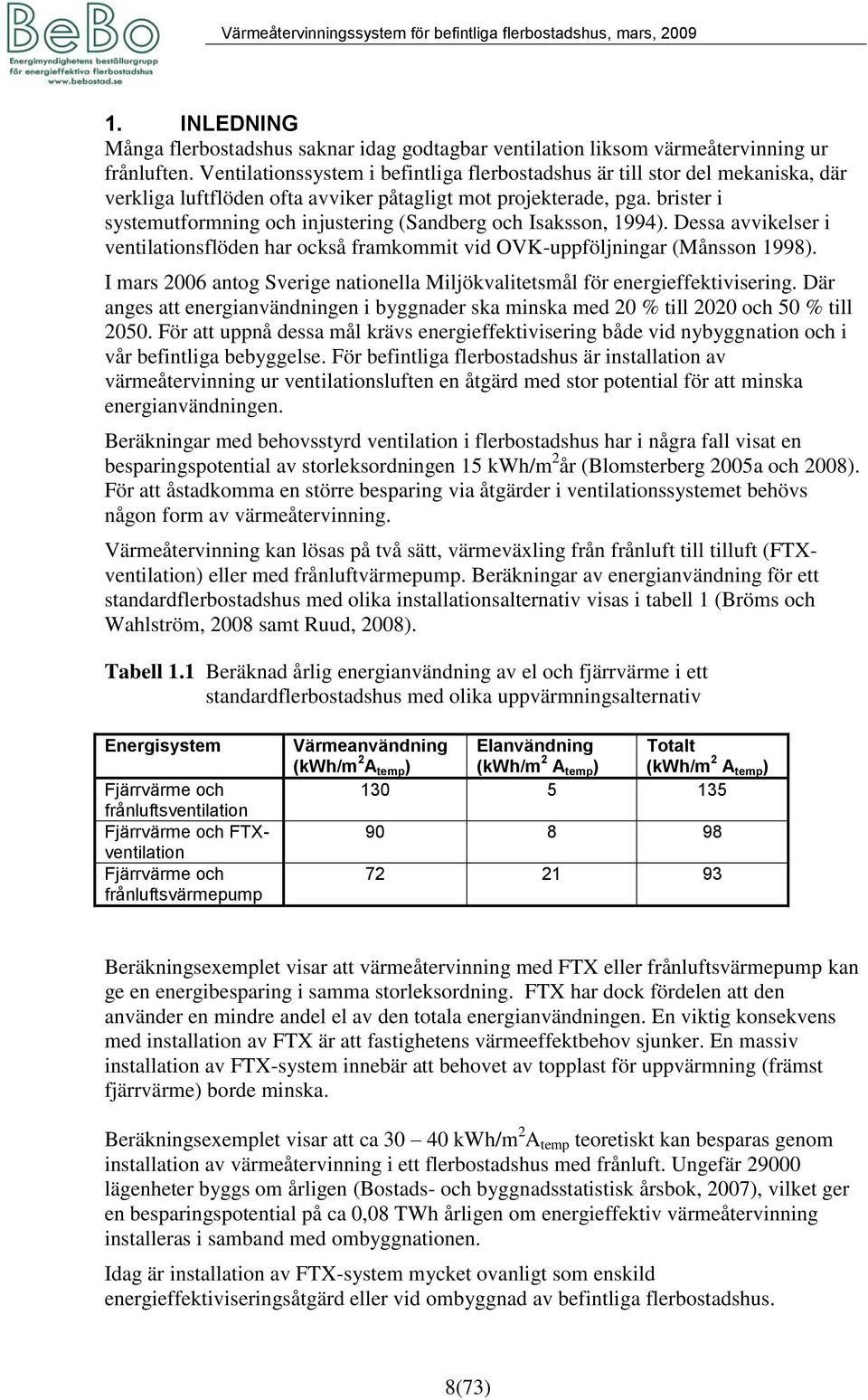 brister i systemutformning och injustering (Sandberg och Isaksson, 1994). Dessa avvikelser i ventilationsflöden har också framkommit vid OVK-uppföljningar (Månsson 1998).