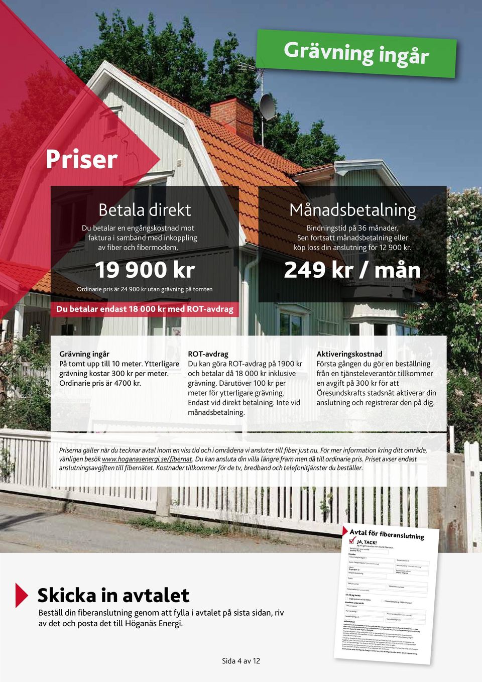 249 kr / mån Du betalar endast 18 000 kr med ROT-avdrag Grävning ingår På tomt upp till 10 meter. Ytterligare grävning kostar 300 kr per meter. Ordinarie pris är 4700 kr.