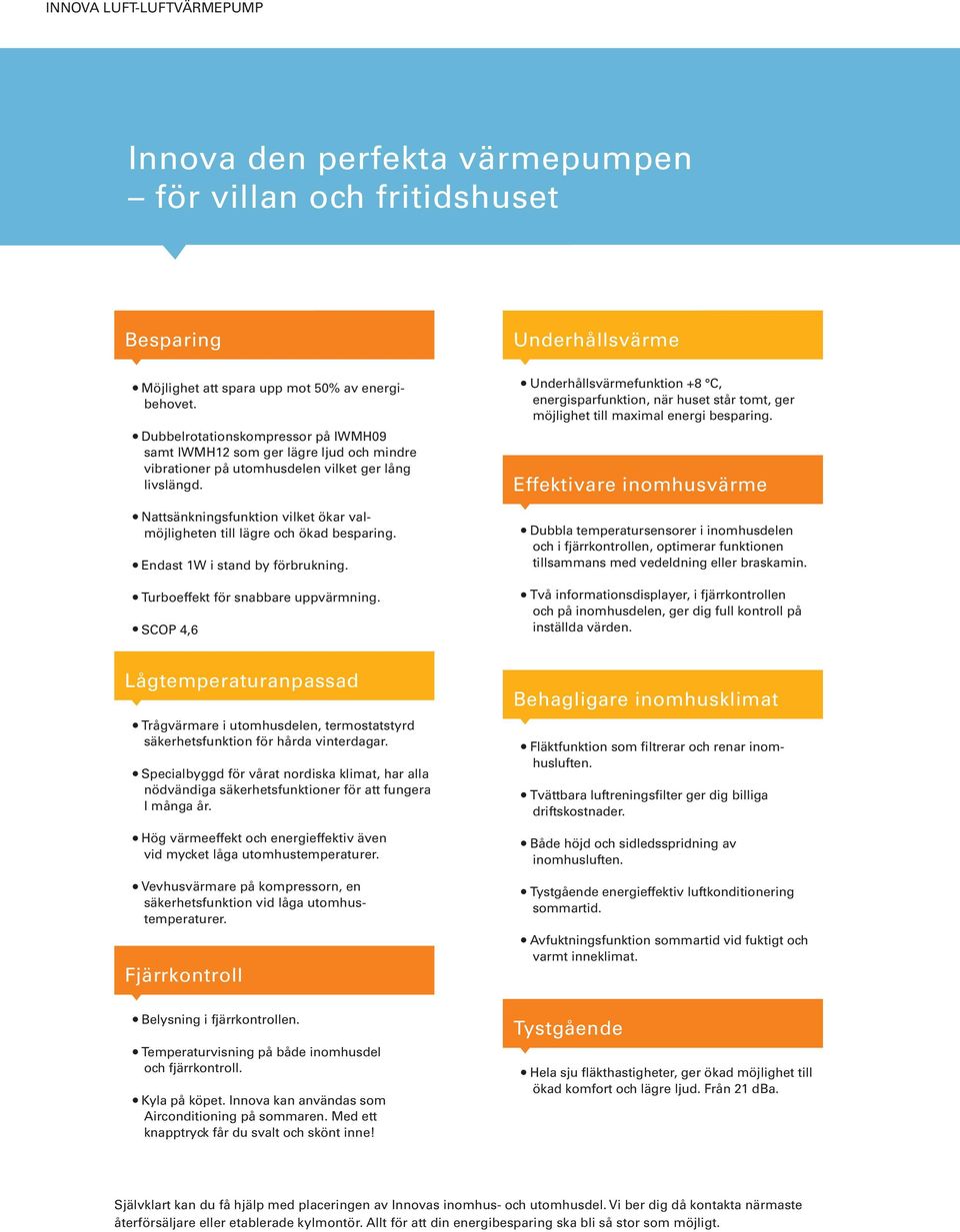 Nattsänkningsfunktion vilket ökar valmöjligheten till lägre och ökad besparing. Endast 1W i stand by förbrukning. Turboeffekt för snabbare uppvärmning.