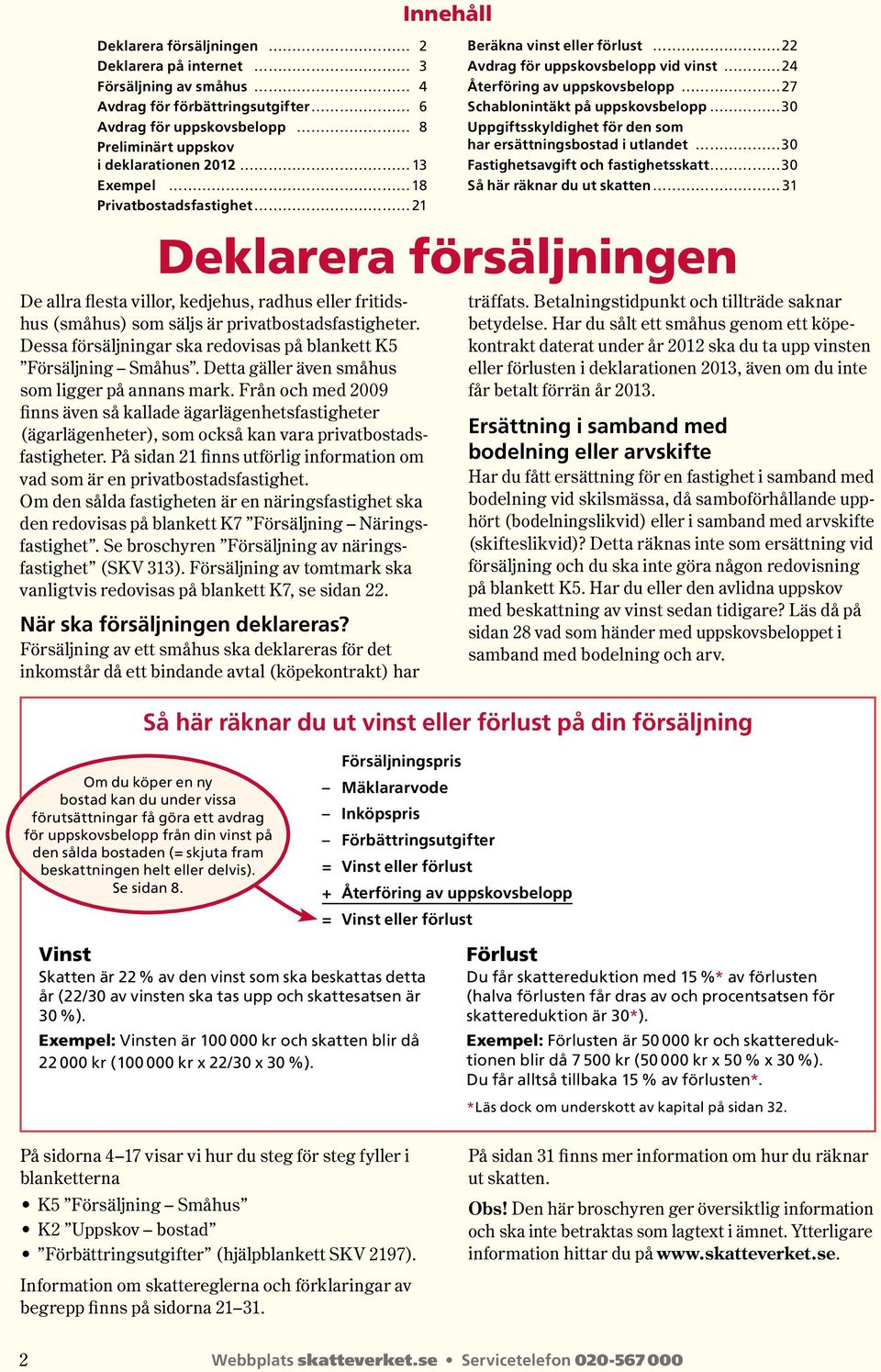 Dessa försäljningar ska redovisas på blankett K5 Försäljning Småhus. Detta gäller även småhus som ligger på annans mark.