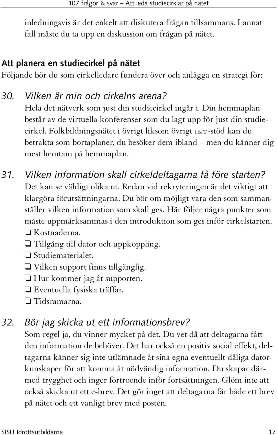 Hela det nätverk som just din studiecirkel ingår i. Din hemmaplan består av de virtuella konferenser som du lagt upp för just din studiecirkel.